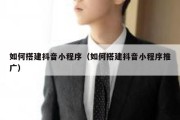 如何搭建抖音小程序（如何搭建抖音小程序推广）