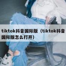 tiktok抖音国际版（tiktok抖音国际版怎么打开）