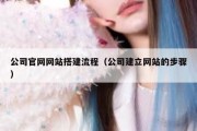公司官网网站搭建流程（公司建立网站的步骤）