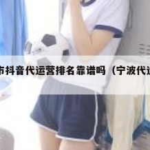 宁波市抖音代运营排名靠谱吗（宁波代运营公司）
