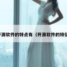 开源软件的特点有（开源软件的特征）