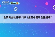 金荣黄金软件哪个好（金荣中国平台正规吗?）