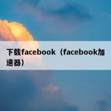 下载facebook（facebook加速器）