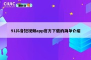 91抖音短视频app官方下载的简单介绍
