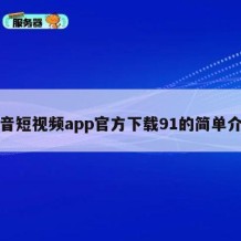 抖音短视频app官方下载91的简单介绍