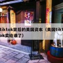 tiktok背后的美国资本（美国tiktok卖给谁了）