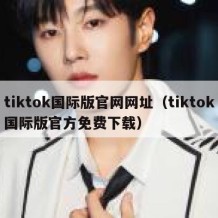 tiktok国际版官网网址（tiktok国际版官方免费下载）