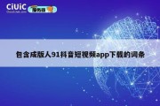 包含成版人91抖音短视频app下载的词条