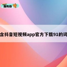 包含抖音短视频app官方下载91的词条