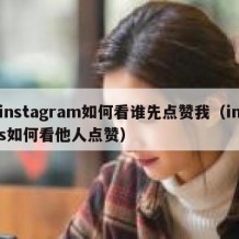 instagram如何看谁先点赞我（ins如何看他人点赞）
