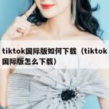 tiktok国际版如何下载（tiktok国际版怎么下载）