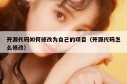 开源代码如何修改为自己的项目（开源代码怎么修改）