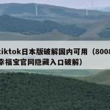 tiktok日本版破解国内可用（8008幸福宝官网隐藏入口破解）