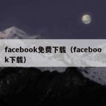 facebook免费下载（facebook下载）