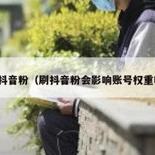 刷抖音粉（刷抖音粉会影响账号权重吗）