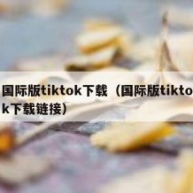 国际版tiktok下载（国际版tiktok下载链接）