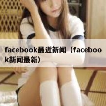 facebook最近新闻（facebook新闻最新）