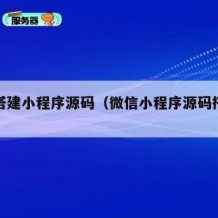 如何搭建小程序源码（微信小程序源码搭建教程）