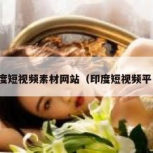 印度短视频素材网站（印度短视频平台）