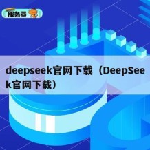 deepseek官网下载（DeepSeek官网下载）