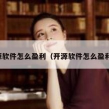 开源软件怎么盈利（开源软件怎么盈利的）