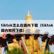 tiktok怎么在国内下载（tiktok国内如何下载）
