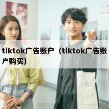 tiktok广告账户（tiktok广告账户购买）