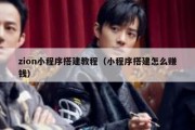zion小程序搭建教程（小程序搭建怎么赚钱）
