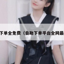 自助下单全免费（自助下单平台全网最低价）