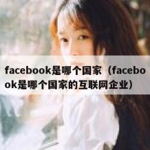 facebook是哪个国家（facebook是哪个国家的互联网企业）
