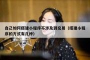 自己如何搭建小程序不涉及到交易（搭建小程序的方式有几种）