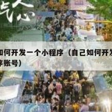 自己如何开发一个小程序（自己如何开发一个小程序账号）