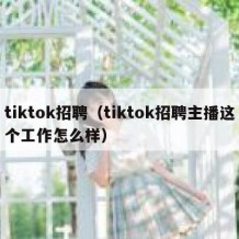 tiktok招聘（tiktok招聘主播这个工作怎么样）