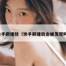 快手刷播放（快手刷播放会被发现吗）