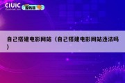 自己搭建电影网站（自己搭建电影网站违法吗）
