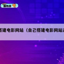 自己搭建电影网站（自己搭建电影网站违法吗）