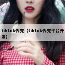 tiktok代充（tiktok代充平台开发）