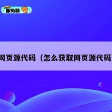 网页源代码（怎么获取网页源代码）