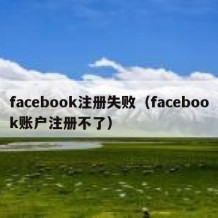 facebook注册失败（facebook账户注册不了）