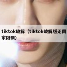 tiktok破解（tiktok破解版无国家限制）