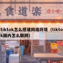 tiktok怎么搭建网络环境（tiktok国内怎么联网）