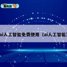 ai人工智能免费使用（ai人工智能）