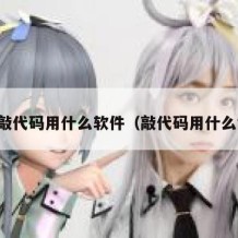电脑敲代码用什么软件（敲代码用什么键盘）