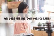 电影小程序搭建教程（电影小程序怎么搭建）