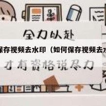 如何保存视频去水印（如何保存视频去水印软件）