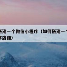 如何搭建一个微信小程序（如何搭建一个微信小程序店铺）
