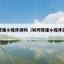 如何搭建小程序源码（如何搭建小程序源码软件）
