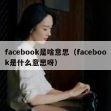 facebook是啥意思（facebook是什么意思呀）