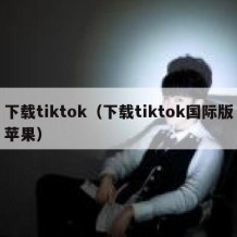 下载tiktok（下载tiktok国际版苹果）