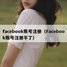 facebook账号注册（Facebook账号注册不了）